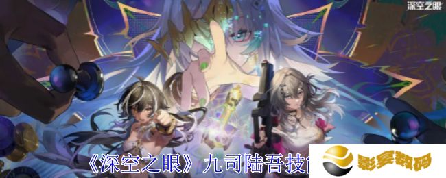 深空之眼九司陆吾技能分析 九司陆吾培养分析[多图]
