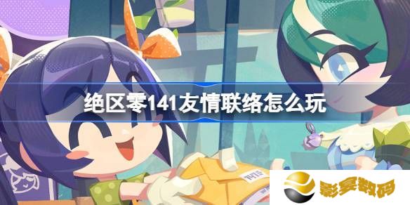 绝区零141友情联络活动介绍 141友情联络怎么玩[多图]