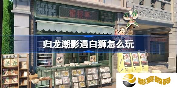 归龙潮影遇白狮活动玩法 影遇白狮活动内容分享[多图]