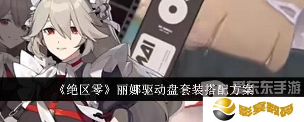 绝区零丽娜驱动盘怎么搭配 丽娜驱动盘搭配攻略