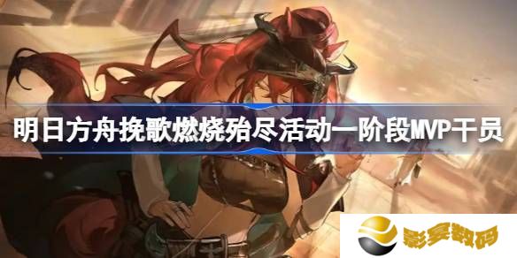 明日方舟挽歌燃烧殆尽一阶段MVP干员介绍 挽歌燃烧殆尽第一阶段有哪些干员[多图]