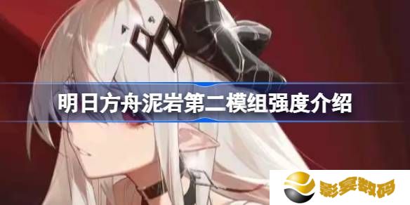 明日方舟泥岩第二模组强度怎么样 泥岩第二模组强度有哪些[多图]