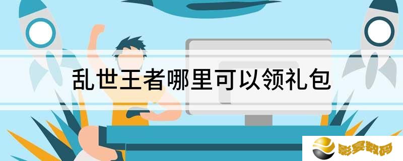 乱世王者怎么领取礼包 乱世王者哪里可以领礼包