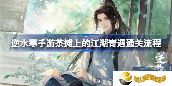 逆水寒手游茶摊上的江湖奇遇攻略 茶摊上的江湖奇遇任务怎么做[多图]