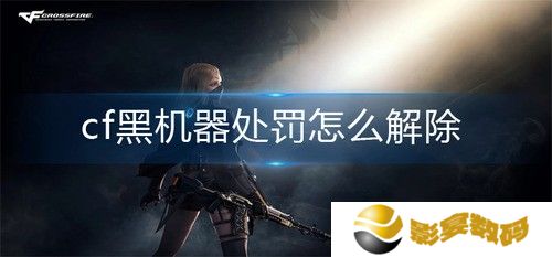 cf黑机器处罚怎么解除 cf黑机器处罚解除方法介绍