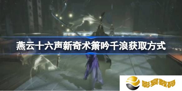 燕云十六声箫吟千浪怎么获得 新奇术箫吟千浪在哪里弄[多图]