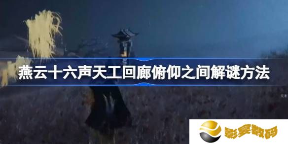 燕云十六声天工回廊俯仰之间怎么解谜 天工回廊俯仰之间解谜方法[多图]